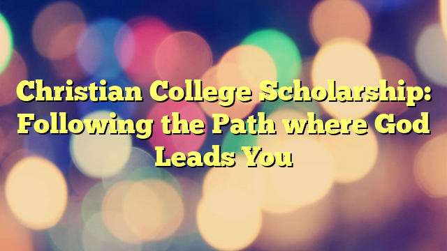 Christian College Scholarship: Following the Path where God Leads You