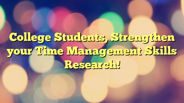 College Students, Strengthen your Time Management Skills Research!