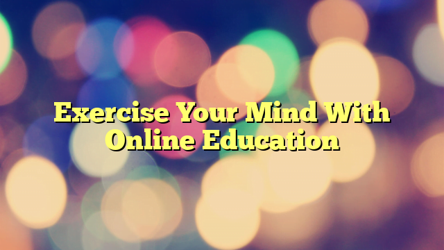 Exercise Your Mind With Online Education