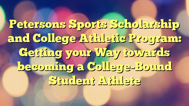 Petersons Sports Scholarship and College Athletic Program: Getting your Way towards becoming a College-Bound Student Athlete